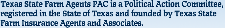 Texas State Farm Agents PAC is a Political Action Committee, registered in the State of Texas and founded by Texas State Farm Insurance Agents and Associates.